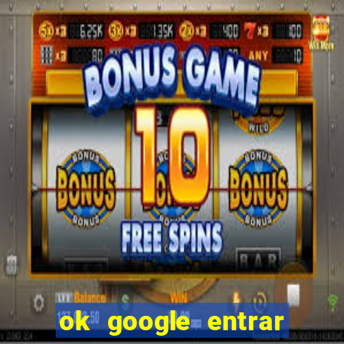 ok google entrar em jogo de c****